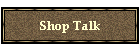 Shop Talk